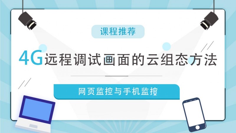 公开课2020年9月4日 4G远程调试画面的云组态方法（网页监控与手机监控）