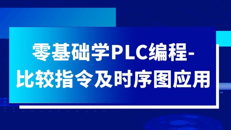 公开课2021年7月30日 零基础学PLC编程-比较指令及时序图应用