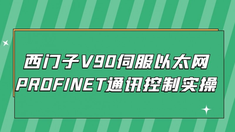 公开课2022年01月21日 西门子V90伺服以太网PROFINET通讯控制实操