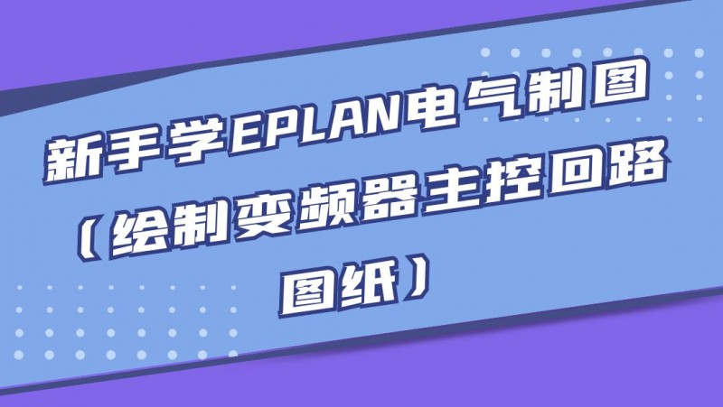 公开课2022年08月12日 新手学EPLAN电气制图（绘制变频器主控回路图纸）