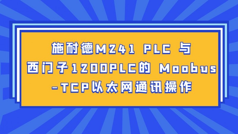 公开课2023年04月21日 施耐德M241 PLC 与西门子1200PLC的 Moobus-TCP以太网通讯操作